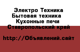 Электро-Техника Бытовая техника - Кухонные печи. Ставропольский край